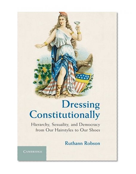 Book Cover Dressing Constitutionally: Hierarchy, Sexuality, and Democracy from our Hairstyles to our Shoes
