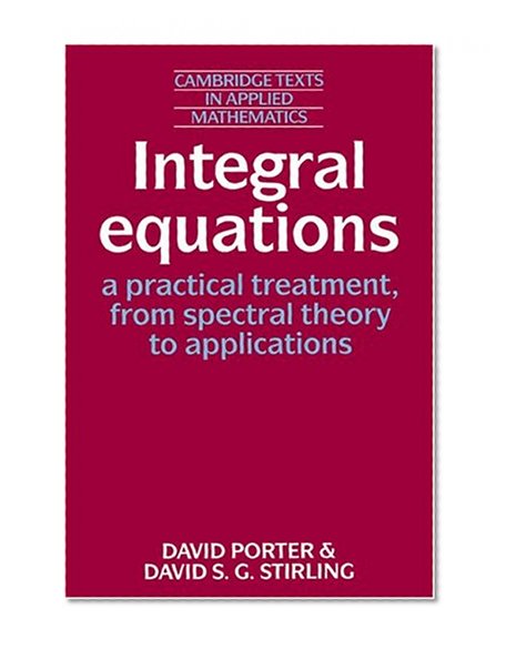 Book Cover Integral Equations: A Practical Treatment, from Spectral Theory to Applications (Cambridge Texts in Applied Mathematics)