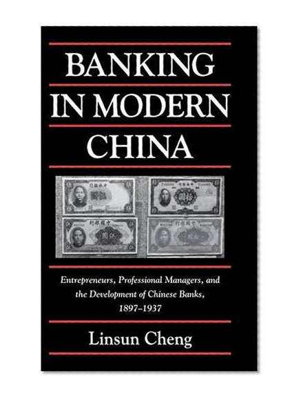 Book Cover Banking in Modern China: Entrepreneurs, Professional Managers, and the Development of Chinese Banks, 1897-1937 (Cambridge Modern China Series)