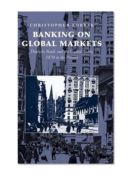 Book Cover Banking on Global Markets: Deutsche Bank and the United States, 1870 to the Present (Cambridge Studies in the Emergence of Global Enterprise)