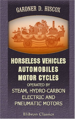 Book Cover Horseless Vehicles; Automobiles, Motor Cycles Operated by Steam, Hydro-carbon, Electric and Pneumatic Motors: A Practical Treatise on the Development, ... Build an Electric Cab, with Detail Drawings