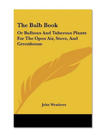 Book Cover The Bulb Book: Or Bulbous And Tuberous Plants For The Open Air, Stove, And Greenhouse
