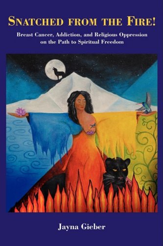 Book Cover SNATCHED FROM THE FIRE!: Breast Cancer, Addiction, and Religious Oppression on the Path to Spiritual Freedom