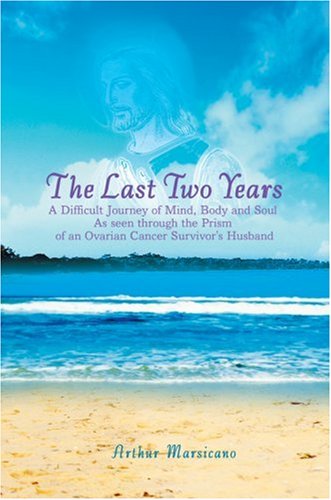 Book Cover The Last Two Years: A Difficult Journey of Mind, Body and Soul As seen through the Prism of an Ovarian Cancer Survivor's Husband