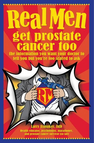 Book Cover Real Men Get Prostate Cancer Too: The Information You Want Your Doctor To Tell You But You're Too Scared To Ask