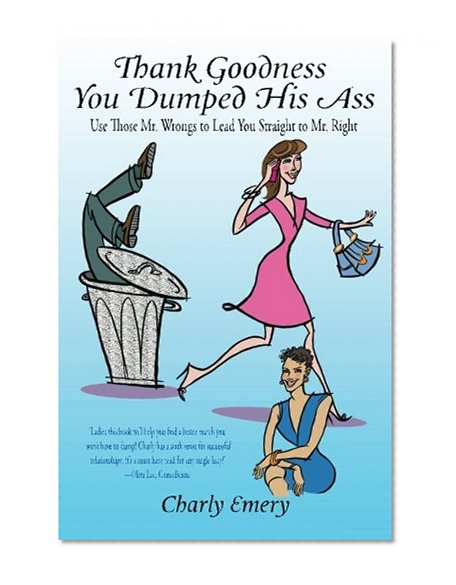 Book Cover Thank Goodness You Dumped His Ass: Use Those Mr. Wrongs to Lead You Straight to Mr. Right