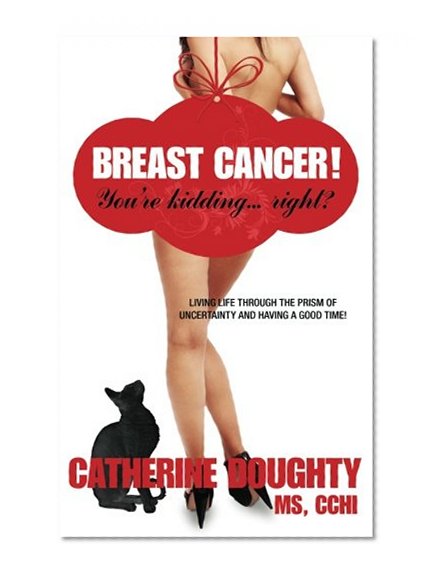 Book Cover Breast Cancer! You're Kidding... right? Living Life Through The Prism of Uncertainty And Having A Good Time!