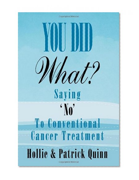 Book Cover You Did What? Saying 'No' To Conventional Cancer Treatment