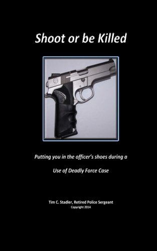 Book Cover Shoot or be Killed: Putting you in the officer's shoes during a Use of Deadly Force Case