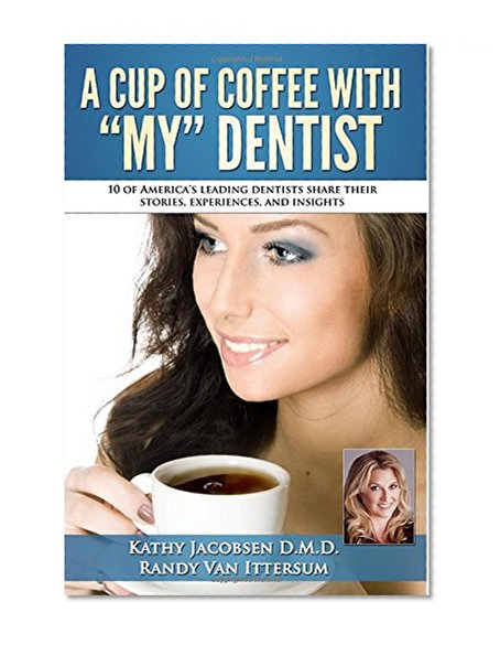 Book Cover A Cup Of Coffee With My Dentist: 10 of America's leading dentists share their stories, experiences, and insights