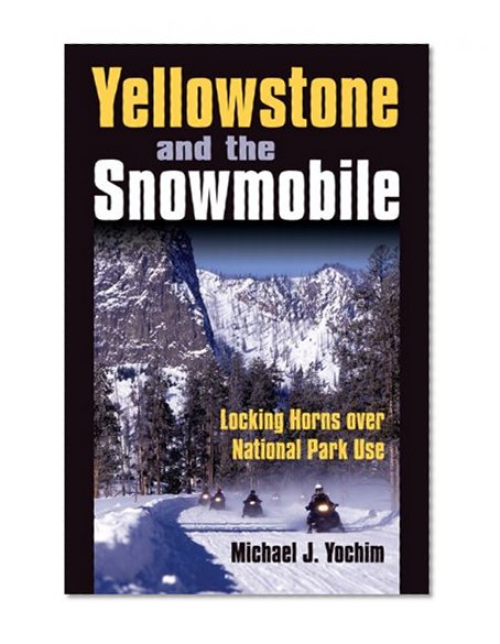 Book Cover Yellowstone and the Snowmobile: Locking Horns over National Park Use