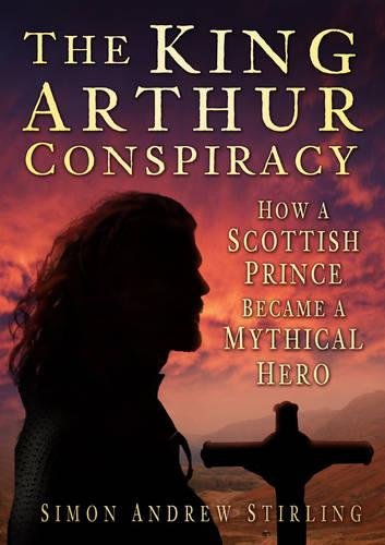 Book Cover The King Arthur Conspiracy: How a Scottish Prince Became a Mythical Hero