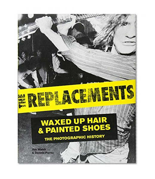 Book Cover The Replacements: Waxed-Up Hair and Painted Shoes: The Photographic History