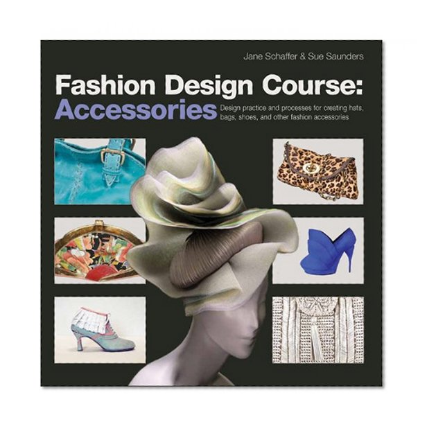 Book Cover Fashion Design Course: Accessories: Design Practice and Processes for Creating Hats, Bags, Shoes, and Other Fashion Accessories