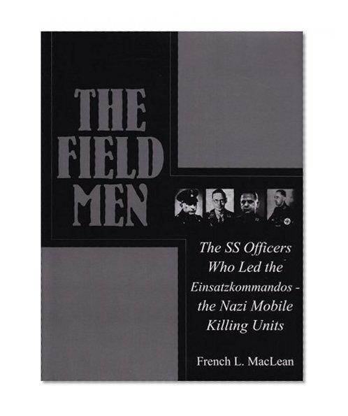 Book Cover The Field Men: The SS Officers Who Led the Einsatzkommandos - the Nazi Mobile Killing Units (Schiffer Military History)
