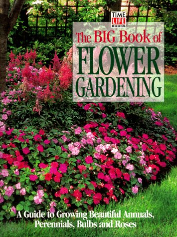 Book Cover The Big Book of Flower Gardening: A Guide to Growing Beautiful Annuals, Perennials, Bulbs, and Roses