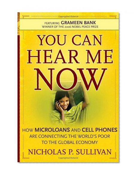 Book Cover You Can Hear Me Now: How Microloans and Cell Phones are Connecting the World's Poor to the Global Economy