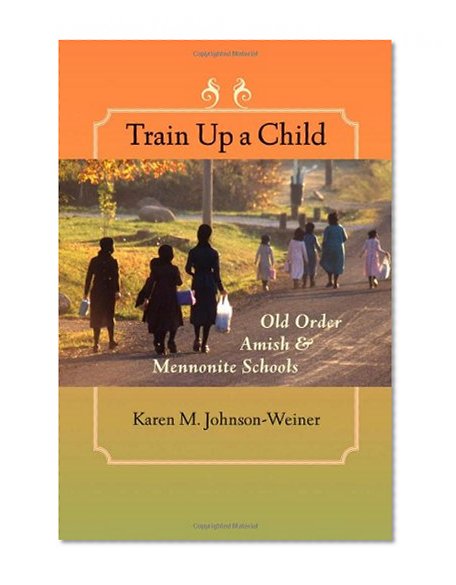 Book Cover Train Up a Child: Old Order Amish and Mennonite Schools (Young Center Books in Anabaptist and Pietist Studies)