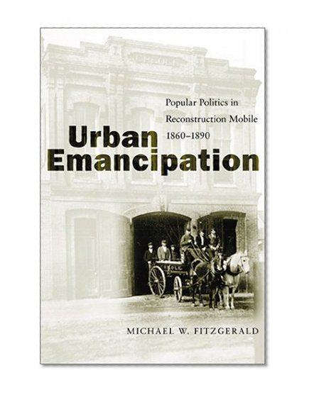 Book Cover Urban Emancipation: Popular Politics in Reconstruction Mobile, 1860-1890