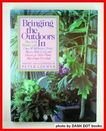 Book Cover Bringing the Outdoors in: How to Do Wonders With Vines, Wildflowers, Ferns, Mosses, Bulbs, Cacti, and Dozens of Other Plants Most People Overlook