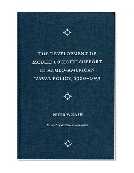 Book Cover The Development of Mobile Logistic Support in Anglo-American Naval Policy, 1900-1953 (New Perspectives on Maritime History and Nautical Archaeology)