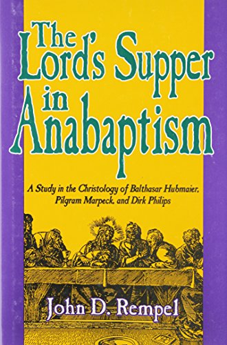 Book Cover The Lord's Supper in Anabaptism: A Study in the Christology of Balthasar Hubmaier, Pilgrim Marpack, and Dirk Philips (STUDIES IN ANABAPTIST AND MENNONITE HISTORY)