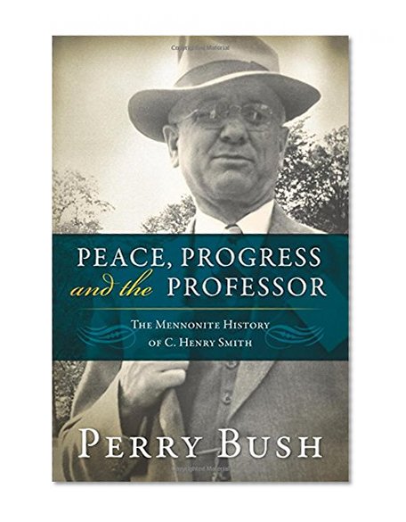 Book Cover Peace, Progress and the Professor: The Mennonite History of C. Henry Smith (Studies in Anabaptist and Mennonite History Vol. 49)