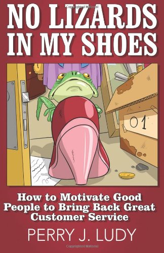Book Cover No Lizards In My Shoes: How to Motivate Good People to Bring Back Great Customer Service