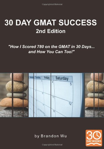 Book Cover 30 Day GMAT Success 2nd Edition: How I Scored 780 on the GMAT in 30 Days... and How You Can Too! By Brandon Wu