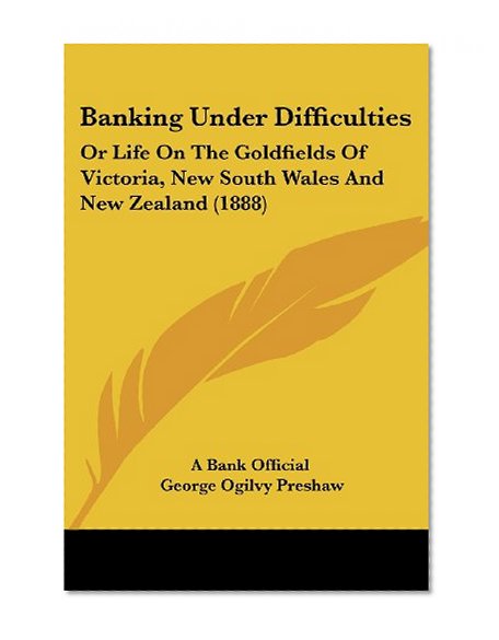 Book Cover Banking Under Difficulties: Or Life On The Goldfields Of Victoria, New South Wales And New Zealand (1888)