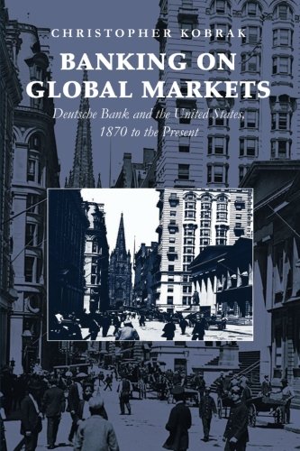 Book Cover Banking on Global Markets: Deutsche Bank and the United States, 1870 to the Present (Cambridge Studies in the Emergence of Global Enterprise)