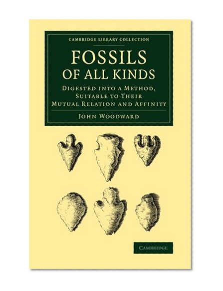 Book Cover Fossils of All Kinds: Digested into a Method, Suitable to their Mutual Relation and Affinity (Cambridge Library Collection - Earth Science)