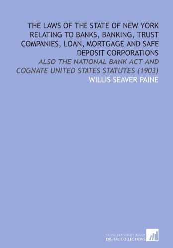 Book Cover The Laws of the State of New York Relating to Banks, Banking, Trust Companies, Loan, Mortgage and Safe Deposit Corporations: Also the National Bank Act and Cognate United States Statutes (1903)