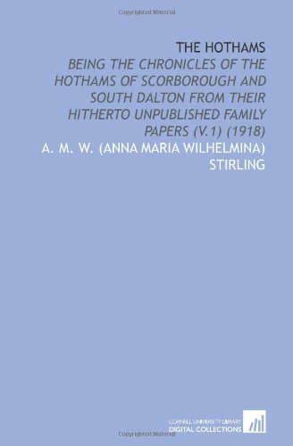 Book Cover The Hothams: Being the Chronicles of the Hothams of Scorborough and South Dalton From Their Hitherto Unpublished Family Papers (V.1) (1918)