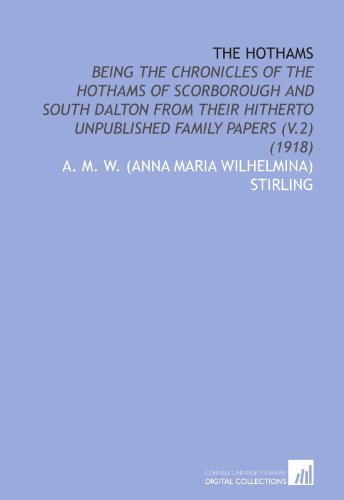 Book Cover The Hothams: Being the Chronicles of the Hothams of Scorborough and South Dalton From Their Hitherto Unpublished Family Papers (V.2) (1918)