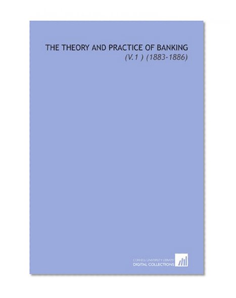 Book Cover The Theory and Practice of Banking: (V.1 ) (1883-1886)