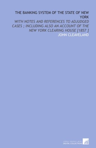 Book Cover The Banking System of the State of New York: With Notes and References to Adjudged Cases ; Including Also an Account of the New York Clearing House [1857 ]