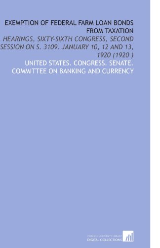 Book Cover Exemption of Federal Farm Loan Bonds From Taxation: Hearings, Sixty-Sixth Congress, Second Session on S. 3109. January 10, 12 and 13, 1920 (1920 )