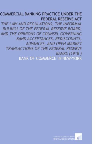 Book Cover Commercial Banking Practice Under the Federal Reserve Act: The Law and Regulations, the Informal Rulings of the Federal Reserve Board, and the ... of the Federal Reserve Banks (1918 )