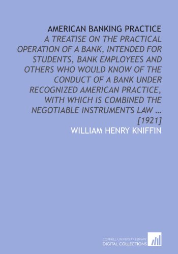 Book Cover American banking practice: a treatise on the practical operation of a bank, intended for students, bank employees and others who would know of the ... the negotiable instruments law ... [1921]