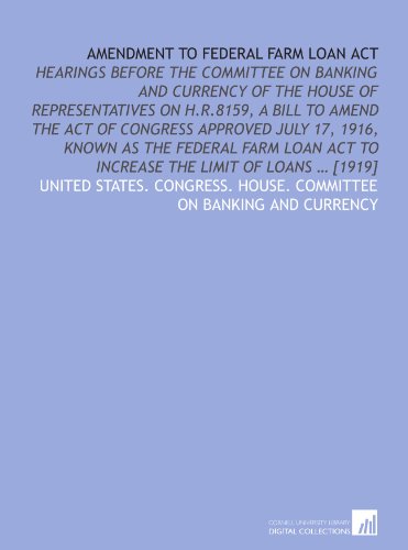 Book Cover Amendment to Federal farm loan act: Hearings before the Committee on banking and currency of the House of representatives on H.R.8159, a bill to amend ... act to increase the limit of loans ... [1919]