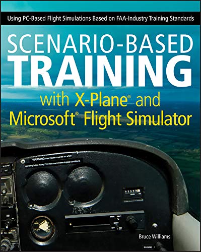 Book Cover Scenario-Based Training with X-Plane and MicrosoftFlight Simulator: Using PC-Based Flight Simulations Based on FAA-Industry Training Standards