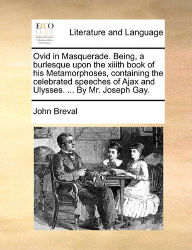 Book Cover Ovid in Masquerade. Being, a burlesque upon the xiiith book of his Metamorphoses, containing the celebrated speeches of Ajax and Ulysses. ... By Mr. Joseph Gay.