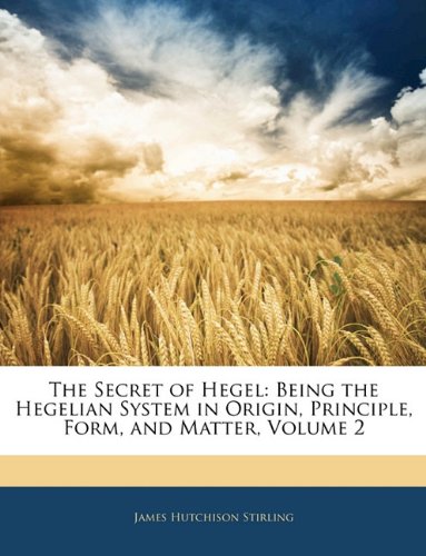 Book Cover The Secret of Hegel: Being the Hegelian System in Origin, Principle, Form, and Matter, Volume 2