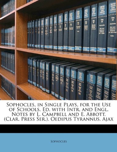 Book Cover Sophocles, in Single Plays, for the Use of Schools. Ed. with Intr. and Engl. Notes by L. Campbell and E. Abbott. (Clar. Press Ser.). Oedipus Tyrannus. Ajax