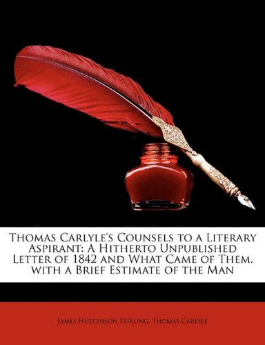 Book Cover Thomas Carlyle's Counsels to a Literary Aspirant: A Hitherto Unpublished Letter of 1842 and What Came of Them. with a Brief Estimate of the Man