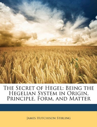 Book Cover The Secret of Hegel: Being the Hegelian System in Origin, Principle, Form, and Matter