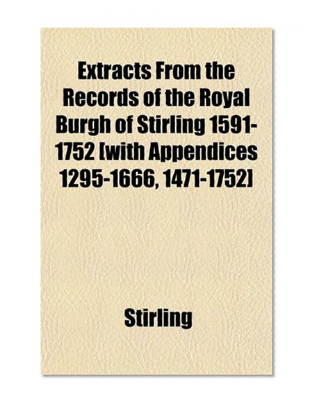 Book Cover Extracts From the Records of the Royal Burgh of Stirling 1591-1752 [with Appendices 1295-1666, 1471-1752]