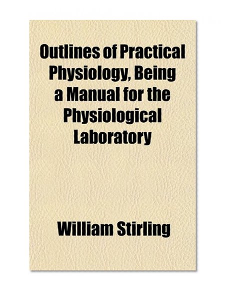 Book Cover Outlines of Practical Physiology, Being a Manual for the Physiological Laboratory