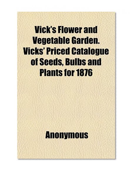 Book Cover Vick's Flower and Vegetable Garden. Vicks' Priced Catalogue of Seeds, Bulbs and Plants for 1876